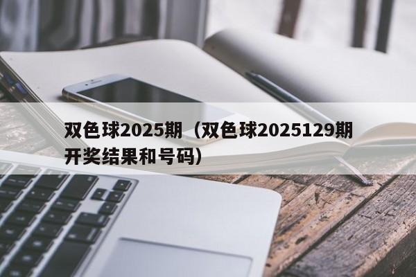 双色球2025期（双色球2025129期开奖结果和号码）